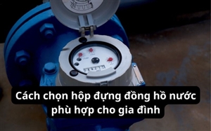 Cách chọn hộp đựng đồng hồ nước phù hợp cho gia đình