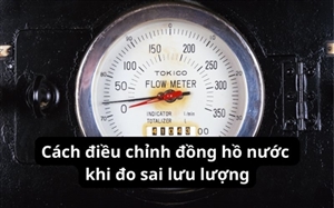 Cách điều chỉnh đồng hồ nước khi đo sai lưu lượng
