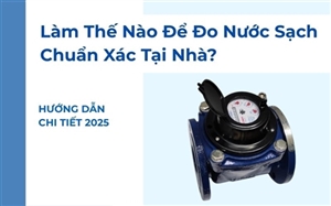 Làm Thế Nào Để Đo Nước Sạch Chuẩn Xác Tại Nhà? Hướng Dẫn Chi Tiết 2025