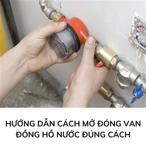 Hướng dẫn cách mở đóng van đồng hồ nước đúng cách