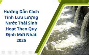 Hướng Dẫn Cách Tính Lưu Lượng Nước Thải Sinh Hoạt Theo Quy Định Mới Nhất 2025