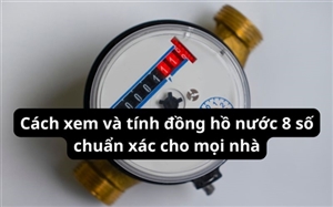 Cách xem và tính đồng hồ nước 8 số chuẩn xác cho mọi nhà