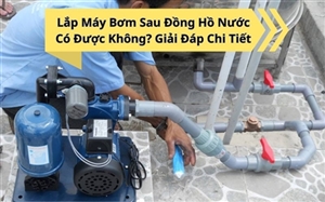 Lắp Máy Bơm Sau Đồng Hồ Nước Có Được Không? Giải Đáp Chi Tiết