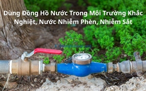 Dùng Đồng Hồ Nước Trong Môi Trường Khắc Nghiệt, Nước Nhiễm Phèn, Nhiễm Sắt