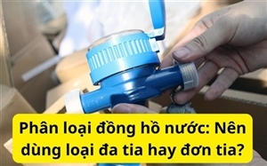 Phân loại đồng hồ nước: Nên dùng loại đa tia hay đơn tia?