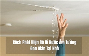 Cách Phát Hiện Rò Rỉ Nước Âm Tường Đơn Giản Tại Nhà