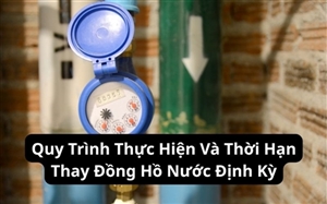 Quy Trình Thực Hiện Và Thời Hạn Thay Đồng Hồ Nước Định Kỳ