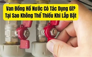 Van Đồng Hồ Nước Có Tác Dụng Gì? Tại Sao Không Thể Thiếu Khi Lắp Đặt
